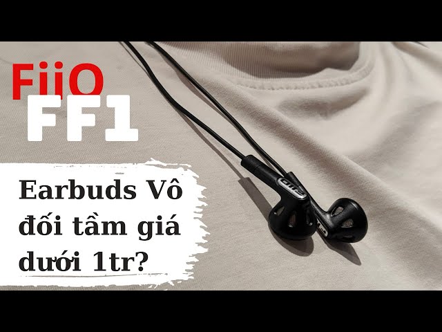 Review FiiO FF1 - Chiếc Earbuds có tất cả những gì bạn cần, mạnh dạn cho 10 điểm tuyệt đối.