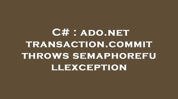 C# : ado.net transaction.commit throws semaphorefullexception