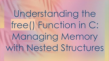 Understanding the free() Function in C: Managing Memory with Nested Structures