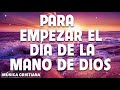 MÚSICA CRISTIANA PARA EMPEZAR EL DÍA DE LA MANO DE DIOS | GRANDES ÉXITOS ALABANZA Y ADORACIÓN