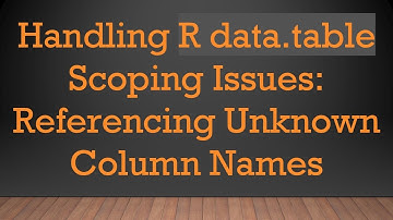 Handling R data.table Scoping Issues: Referencing Unknown Column Names