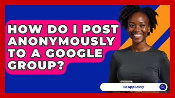 How Do I Post Anonymously To A Google Group? - Be App Savvy