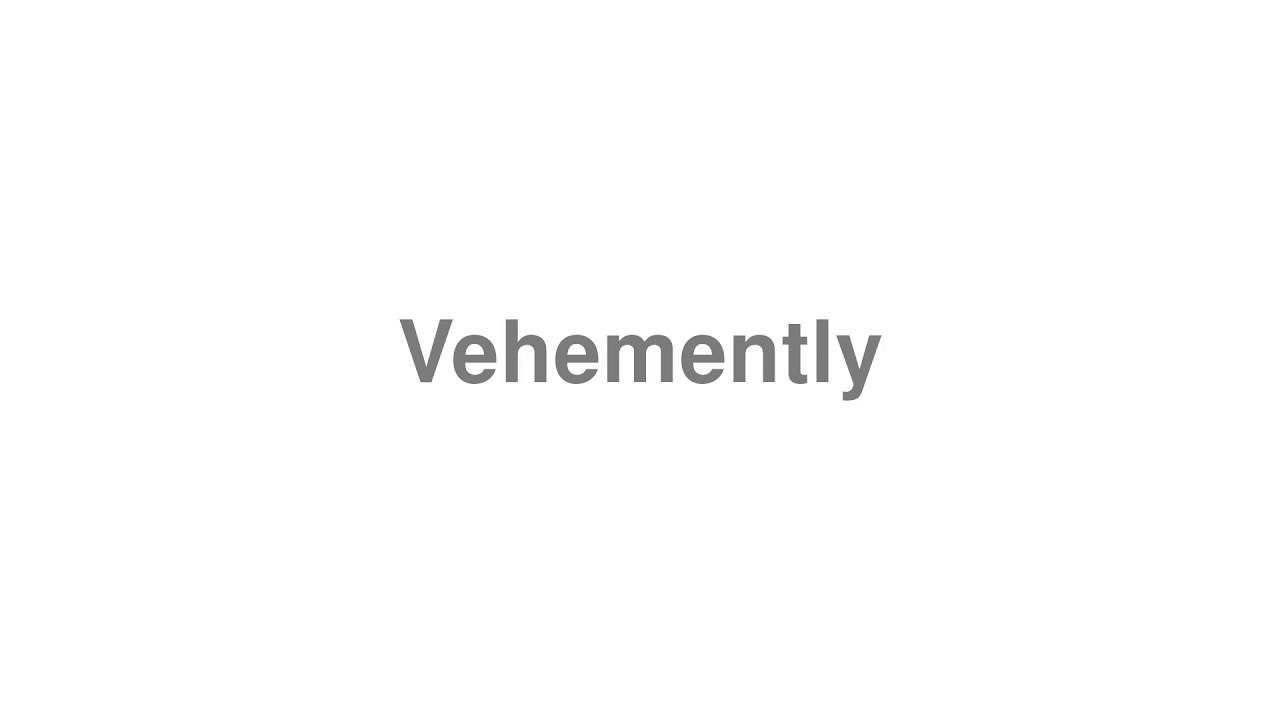 How to Pronounce "Vehemently"