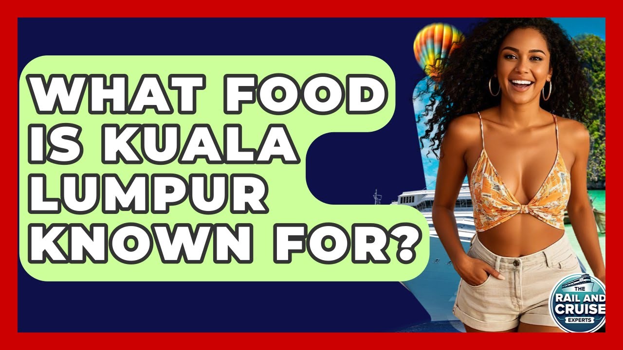 What Food Is Kuala Lumpur Known For? - The Rail and Cruise Experts