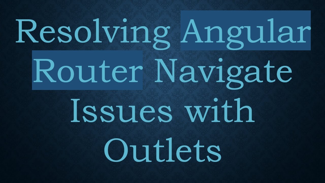 Resolving Angular Router Navigate Issues with Outlets