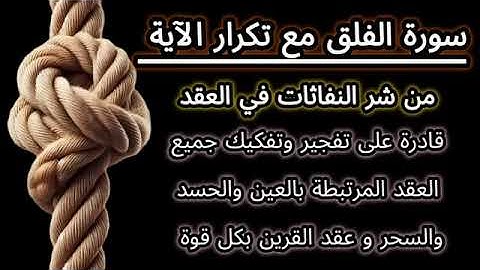 سورة الفلق مع تكرار من شر النفاثات في العقد لتفجير وفك جميع العقد العين والحسد والسحر وعقد القرين.