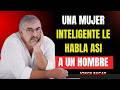 UNA MUJER INTELIGENTE LE HABLA ASÍ A UN HOMBRE