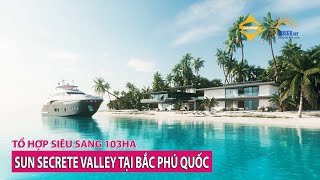 Sun Secret Valley 3.5 minutes to introduce Sun Group's 103ha super luxury complex in North Phu Quoc 