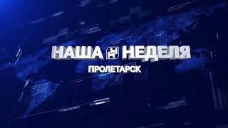 Наша неделя. Пролетарск 23.07.22