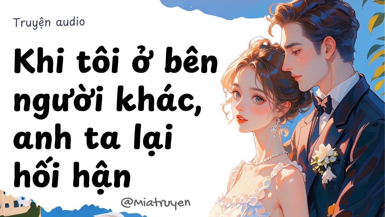 [ Truyện Audio ] Khi tôi ở bên người khác, anh ta lại hối hận | Mia Truyện