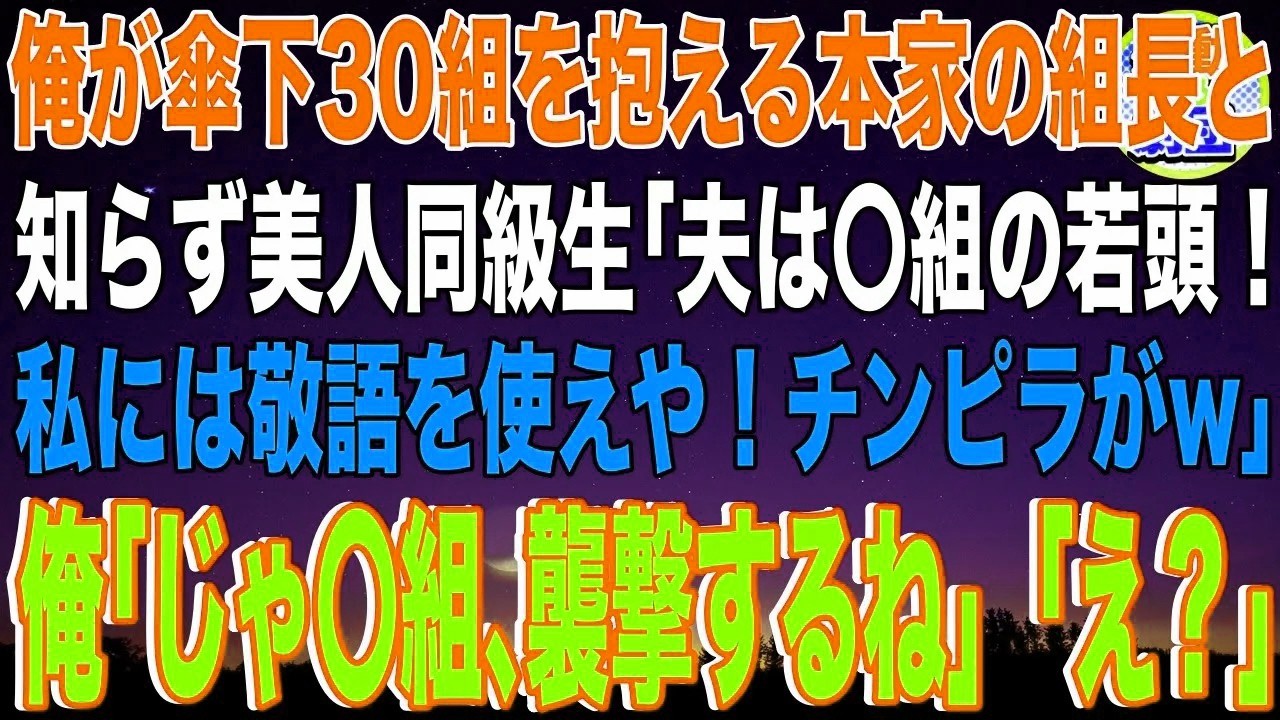 【スカッと】俺が傘下30組を抱える本家のヤクザ組長と知らず美人同級生「夫は〇組の若頭なの！私には敬語を使えや！チンピラがw」俺「じゃ〇組、襲撃するね」美人同級生「え？」→悲惨な展開になり…【
