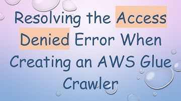 Resolving the Access Denied Error When Creating an AWS Glue Crawler