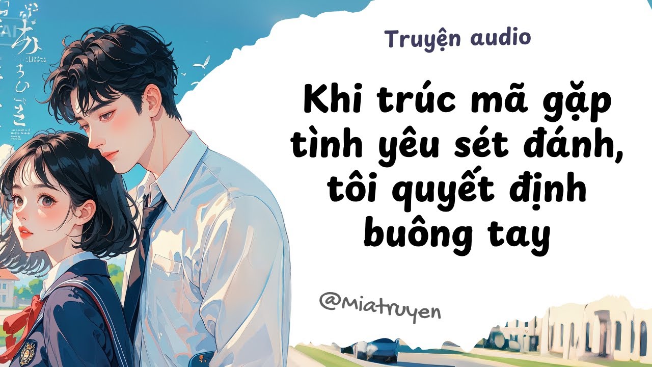 [ Truyện Audio ] Khi trúc mã gặp tình yêu sét đánh, tôi quyết định buông tay | Mia Truyện