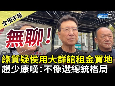 【全程字幕】民進黨質疑侯友宜用大群館租金買新莊地 趙少康喊「無聊」：完全不像選總統格局 @ChinaTimes