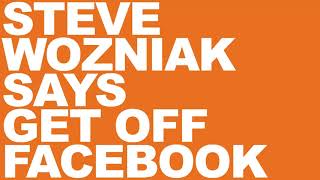 STEVE WOZNIAK SAYS GET OFF FACEBOOK (PODCAST)