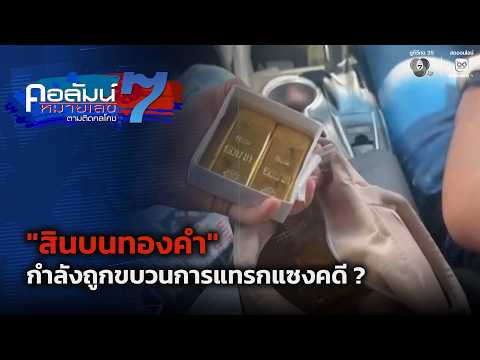 “สินบนทองคำ” กำลังถูกขบวนการแทรกแซงคดี ? | คอลัมน์หมายเลข 7
