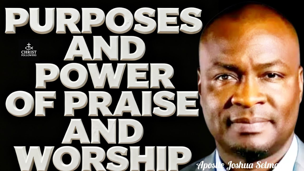 PURPOSE AND POWER OF PRAISE AND WORSHIP@APOSTLE JOSHUA SELMAN 