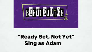 “Ready Set, Not Yet” Beetlejuice Jr. (Sing as Adam)