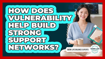 How Does Vulnerability Help Build Strong Support Networks? - Work Life Balance Experts
