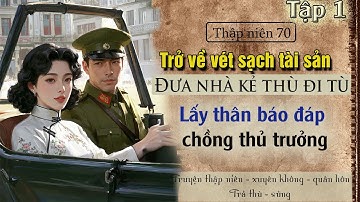 Tập 1 : Thập niên 70 trở về vét sạch tài sản đưa nhà kẻ thù đi tù lấy thân báo đáp chồng thủ trưởng