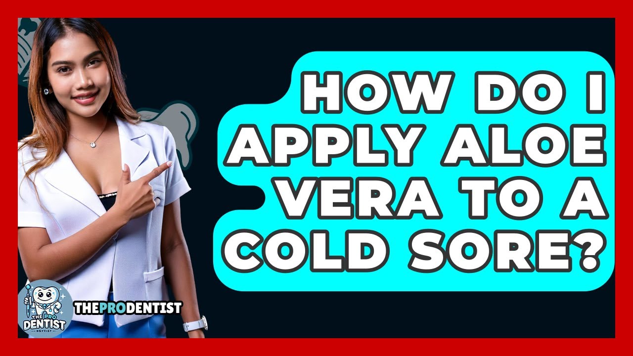 How Do I Apply Aloe Vera To A Cold Sore? - The Pro Dentist