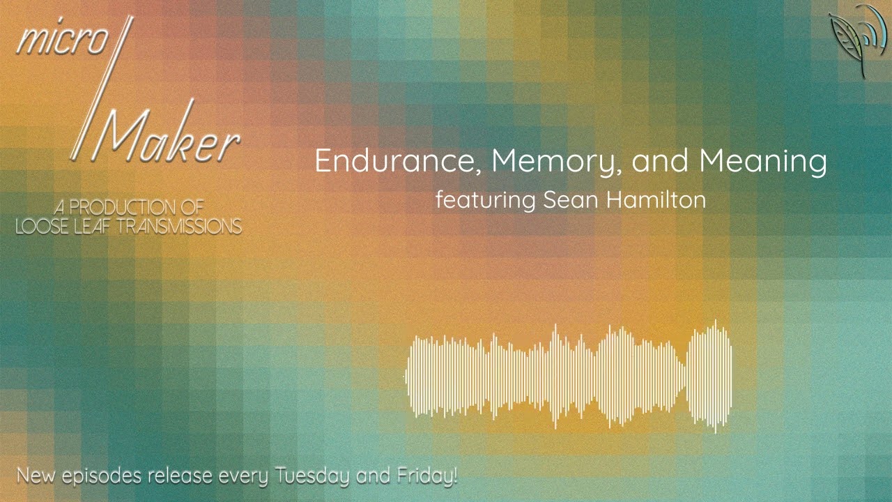 micro/Maker: Endurance, Memory, and Meaning (featuring Sean Hamilton)