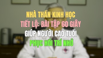 NHÀ THẦN KINH HỌC TIẾT LỘ BÀI TẬP 60 GIÂY GIÚP NGƯỜI CAO TUỔI PHỤC HỒI TRÍ NHỚ
