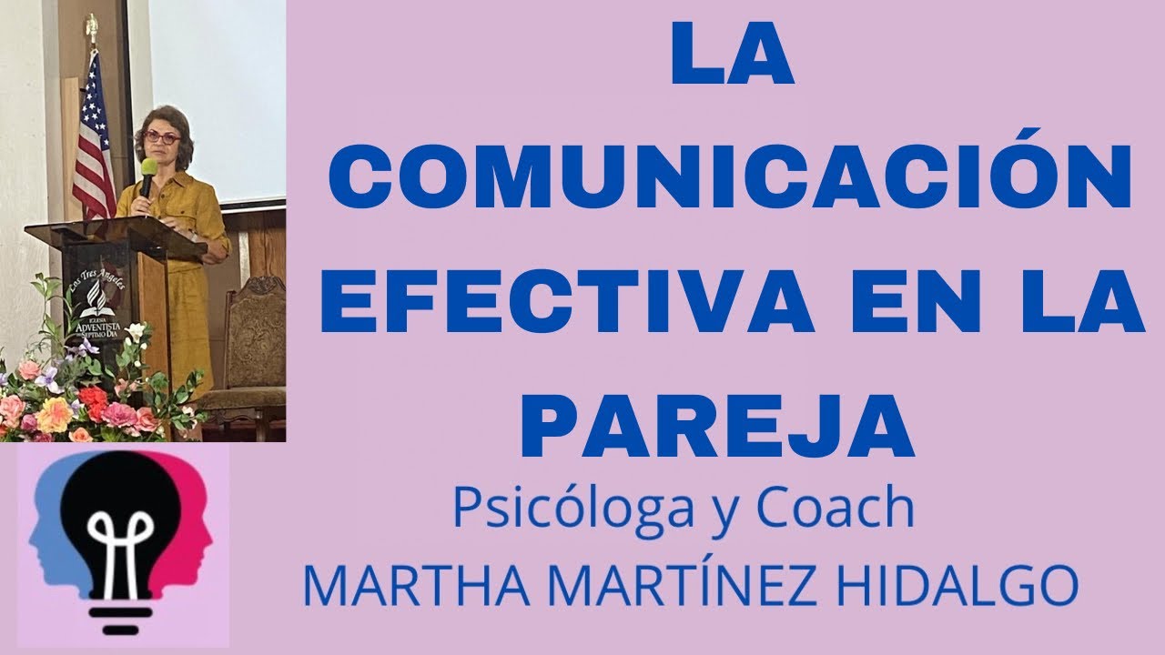 LA COMUNICACIÓN EFECTIVA EN LA PAREJA. Psicologa y Coach Martha H . Martinez Hidalgo.