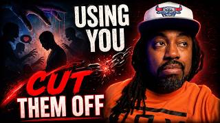 People Are Using You... CUT THEM OFF