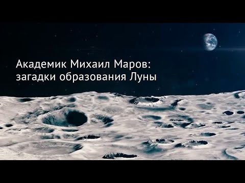 Академик Михаил Маров: загадки образования Луны