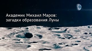 Академик Михаил Маров: Загадки Образования Луны