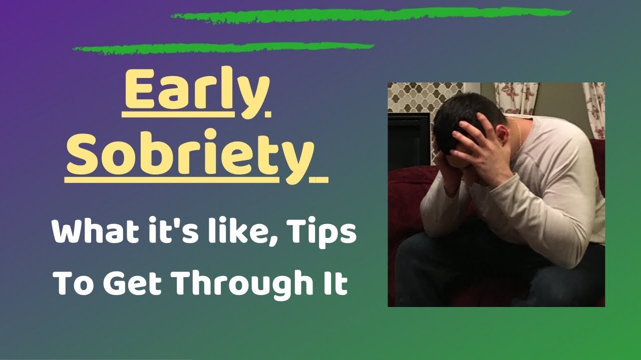 Early Sobriety - What It's Like, Tips To Get Through It