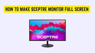 How to Make Sceptre Monitor Full Screen – Resolution & Aspect Ratio Setup Guide