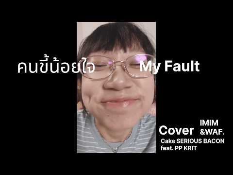 คนขี้น้อยใจ (My Fault) - Cake SERIOUS BACON feat. PP KRIT Cover By whyalwaysfilm