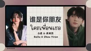 (แปลไทย/พินอิน) 谁是你朋友 ใครเพื่อนเธอ - 白鹿 & 周翊然 Bailu & Zhou Yiran