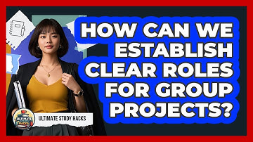 How Can We Establish Clear Roles For Group Projects? - Ultimate Study Hacks