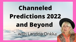 Channeled Predictions 2022 and Beyond | Landria Onkka