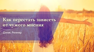 Дэнис Реннер -  Как перестать зависеть от чужого мнения