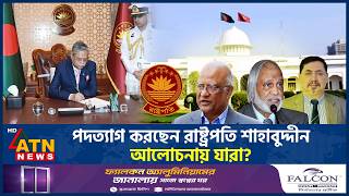 পদত্যাগ করছেন রাষ্ট্রপতি শাহাবুদ্দীন, নতুন রাষ্ট্রপতির আলোচনায় যারা? | President Resignation