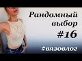 Рандомный выбор #16 \ вязание \ Отличные продвижения за неделю \ УльянаChe