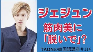 Taonの韓国語講座 114 ジェジュンの韓国ライブトークを翻訳 筋肉美に 脱いで Taonの韓国語講座 Taonの韓国語講座 114 ジェジュンの韓国ライブトークを翻訳 筋肉美に 脱いで Taonの韓国語講座