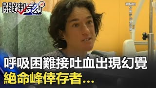 呼吸困難接吐血 出現有人給她熱茶的幻覺？命峰倖存者… 關鍵時刻 20180202-5 王瑞德 馬西屏