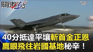 40分抵達平壤斬首金正恩絕佳位置 「先進鷹眼」飛往岩國基地秘辛！ 關鍵時刻20170814-1 黃創夏 王瑞德