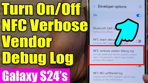Galaxy S24/S24+/Ultra: How to Turn On/Off NFC Verbose Vendor Debug Log