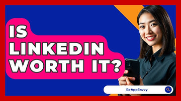 Is LinkedIn Worth It? - Be App Savvy
