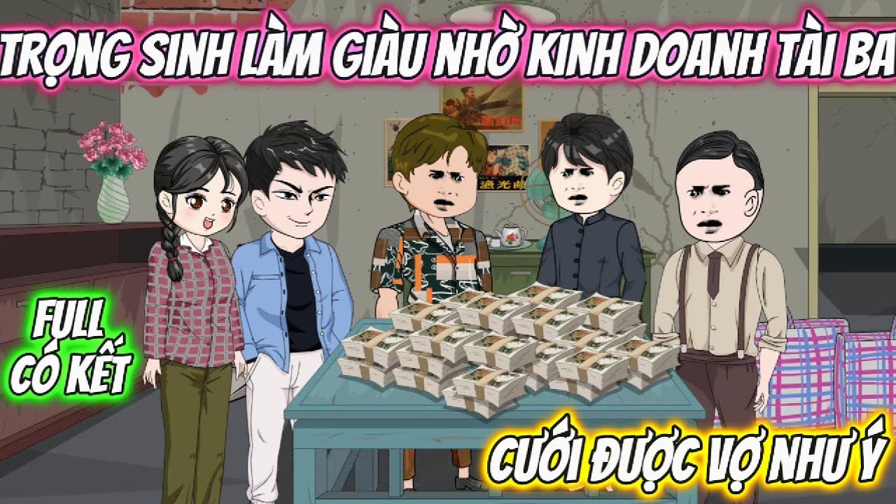 Trọng Sinh Làm Giàu Nhờ Kinh Doanh Tài Ba, Cưới Được Vợ Như Ý. Full Có Kết