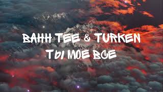 Bahh Tee & Turken - Ты моё всё (текст)