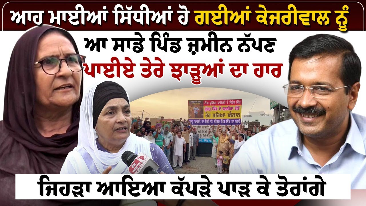 ਆਹ ਮਾਈਆਂ ਸਿੱਧੀਆਂ ਹੋ ਗਈਆਂ ਕੇਜਰੀਵਾਲ ਨੂੰ, ਆ ਸਾਡੇ ਪਿੰਡ ਜ਼ਮੀਨ ਨੱਪਣ, ਪਾਈਏ ਤੇਰੇ ਝਾੜੂਆਂ ਦਾ ਹਾਰ