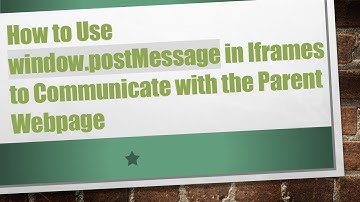 How to Use window.postMessage in Iframes to Communicate with the Parent Webpage
