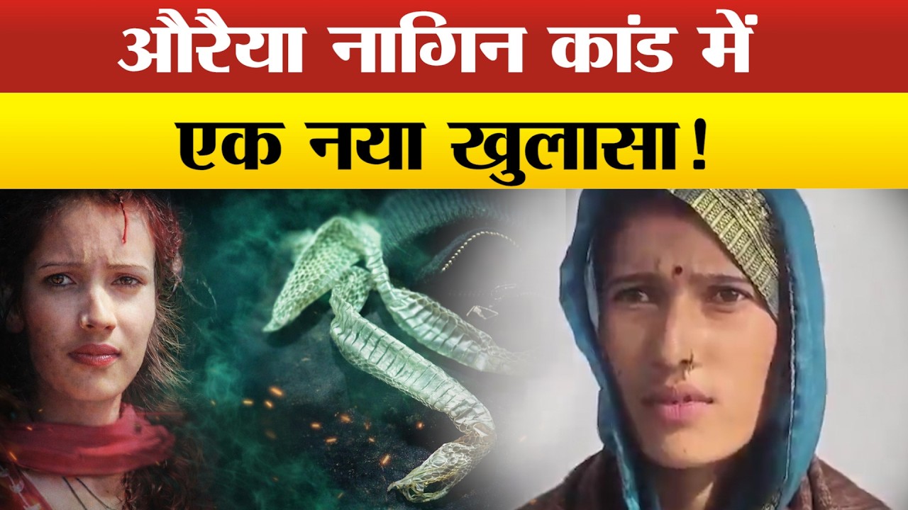 औरैया में ‘नागिन’ कांड का नया मोड़, युवती आई सामने, चौंकाने वाला दावा